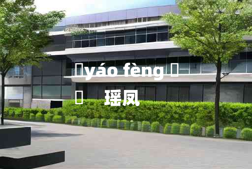 
	yáo fèng 	
	    瑶凤