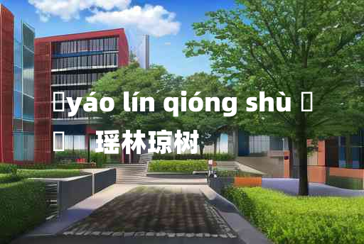 
	yáo lín qióng shù 	
	    瑶林琼树