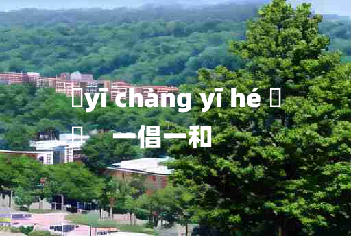 
	yī chàng yī hé 	
	    一倡一和