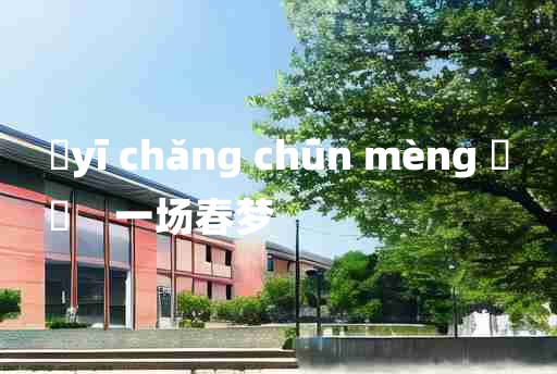 
	yī chǎng chūn mèng 	
	    一场春梦