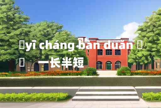 
	yī cháng bàn duǎn 	
	    一长半短