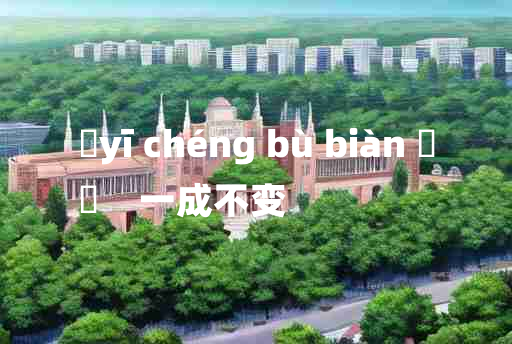 
	yī chéng bù biàn 	
	    一成不变