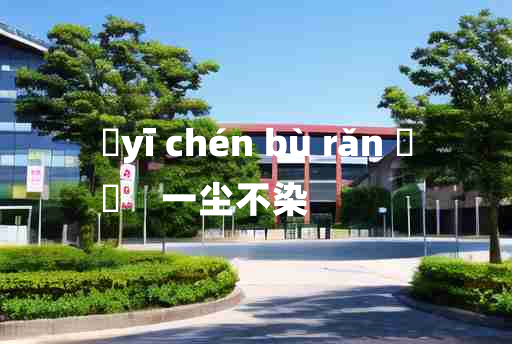 
	yī chén bù rǎn 	
	    一尘不染