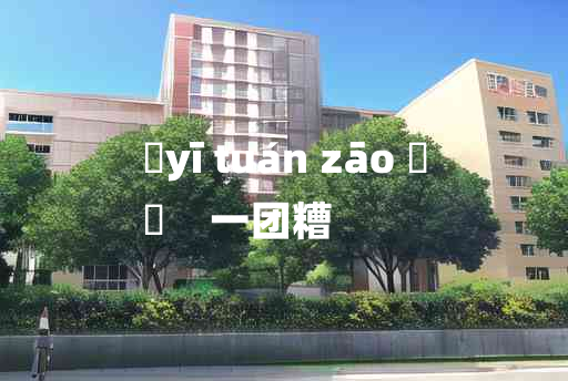 
	yī tuán zāo 	
	    一团糟