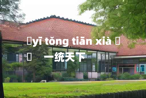 
	yī tǒng tiān xià 	
	    一统天下