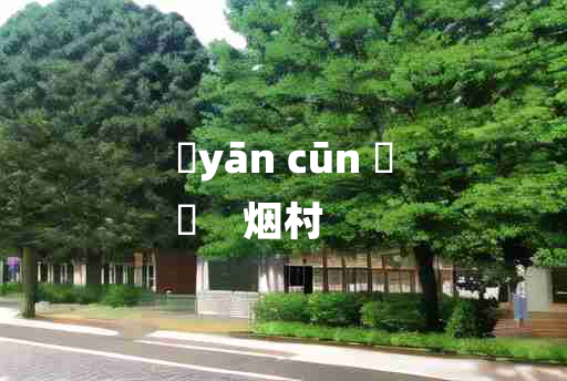 
	yān cūn 	
	    烟村