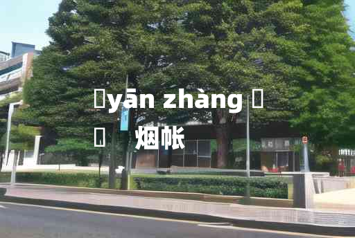 
	yān zhàng 	
	    烟帐