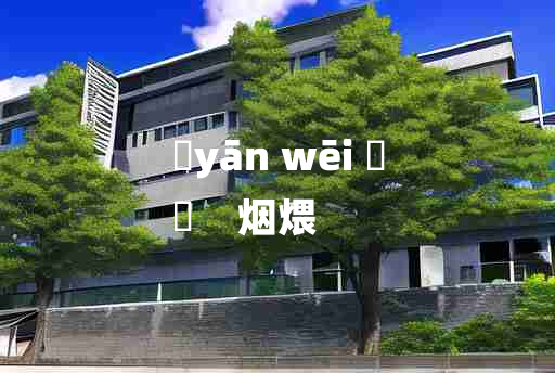 
	yān wēi 	
	    烟煨