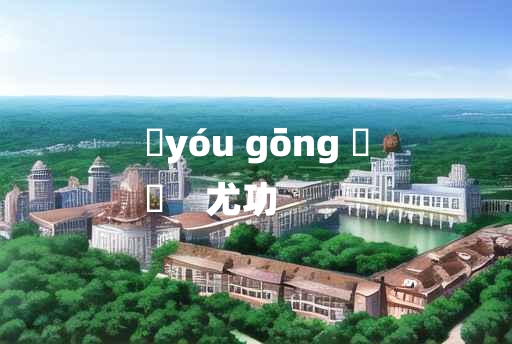 
	yóu gōng 	
	    尤功