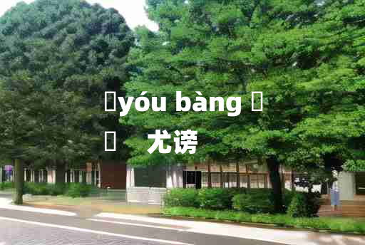 
	yóu bàng 	
	    尤谤