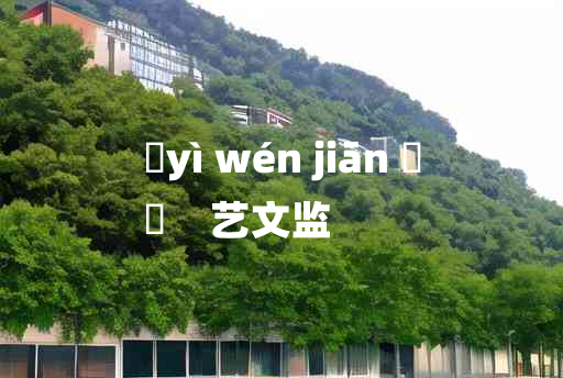 
	yì wén jiān 	
	    艺文监