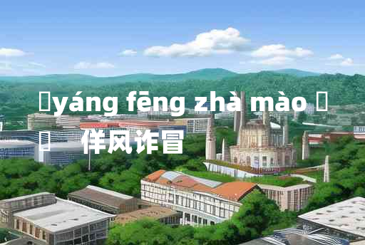 
	yáng fēng zhà mào 	
	    佯风诈冒