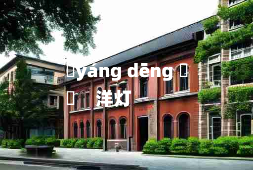 
	yáng dēng 	
	    洋灯