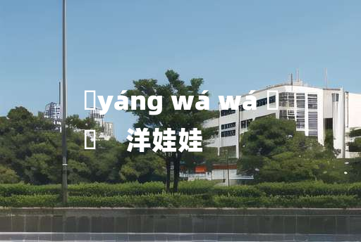 
	yáng wá wá 	
	    洋娃娃