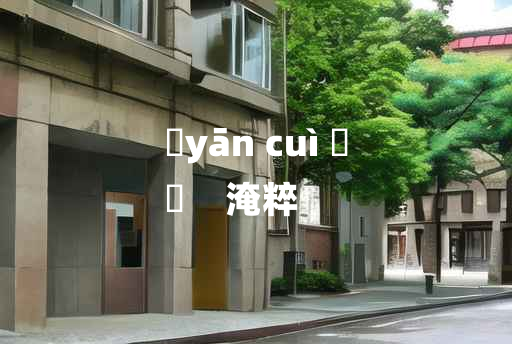 
	yān cuì 	
	    淹粹