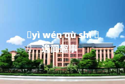 
	yì wén qù shì 	
	    逸闻趣事