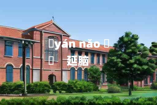 
	yán nǎo 	
	    延脑