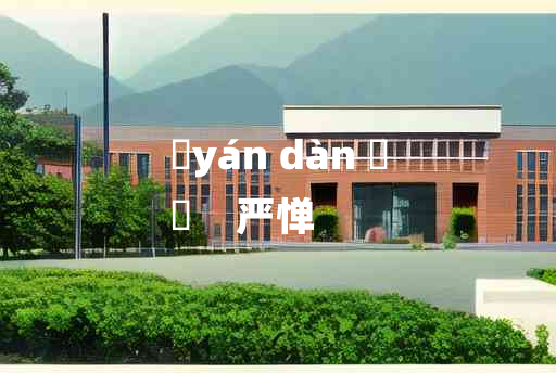 
	yán dàn 	
	    严惮