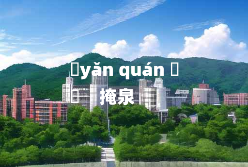 
	yǎn quán 	
	    掩泉