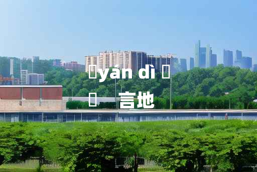 
	yán dì 	
	    言地