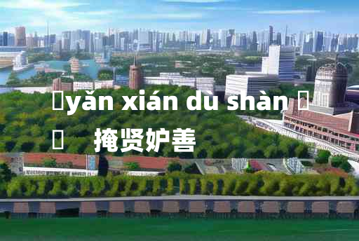 
	yǎn xián dù shàn 	
	    掩贤妒善