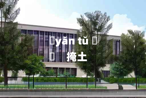 
	yǎn tǔ 	
	    掩土