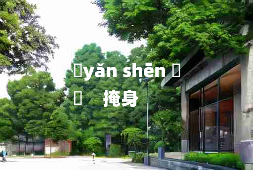 
	yǎn shēn 	
	    掩身