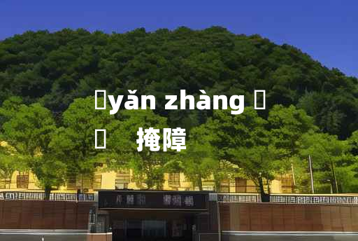 
	yǎn zhàng 	
	    掩障