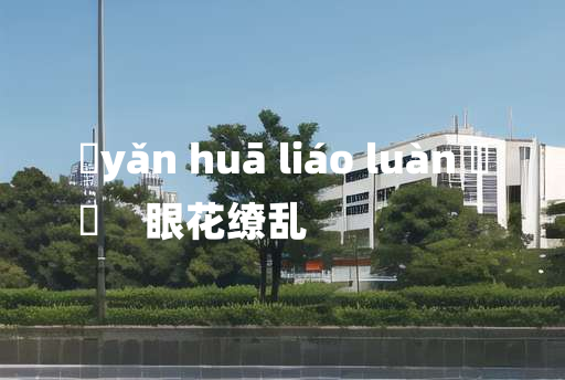 
	yǎn huā liáo luàn 	
	    眼花缭乱