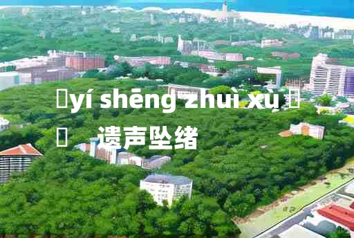 
	yí shēng zhuì xù 	
	    遗声坠绪