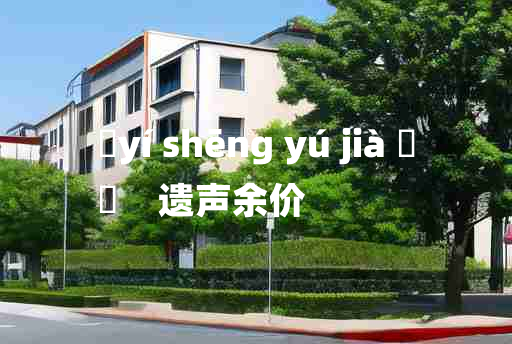 
	yí shēng yú jià 	
	    遗声余价