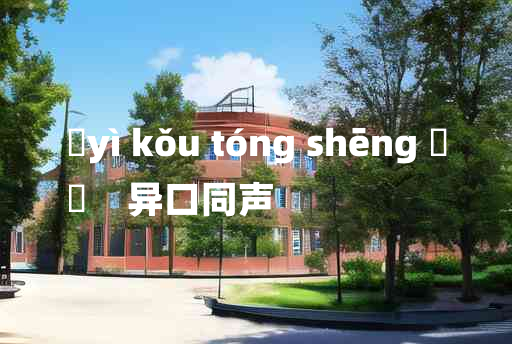 
	yì kǒu tóng shēng 	
	    异口同声