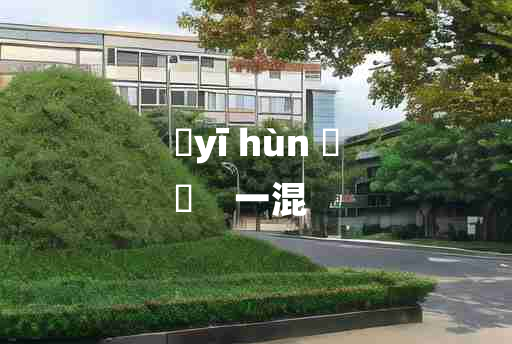 
	yī hùn 	
	    一混