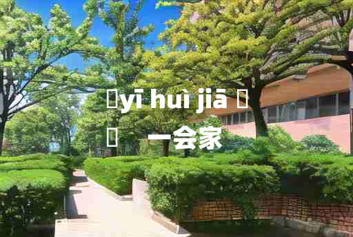 
	yī huì jiā 	
	    一会家