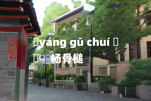 
	yáng gǔ chuí 	
	    杨骨槌