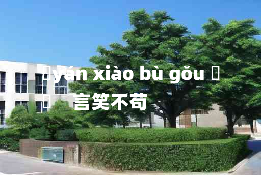 
	yán xiào bù gǒu 	
	    言笑不苟