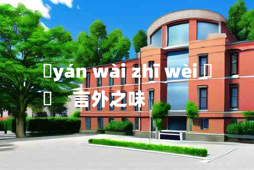 
	yán wài zhī wèi 	
	    言外之味