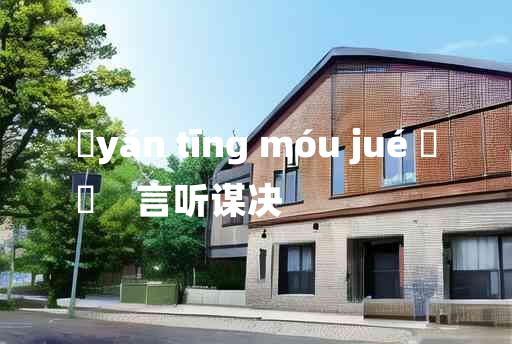 
	yán tīng móu jué 	
	    言听谋决