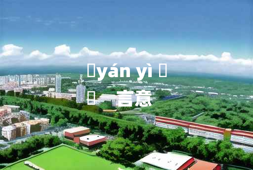 
	yán yì 	
	    言意