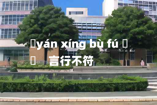 
	yán xíng bù fú 	
	    言行不符