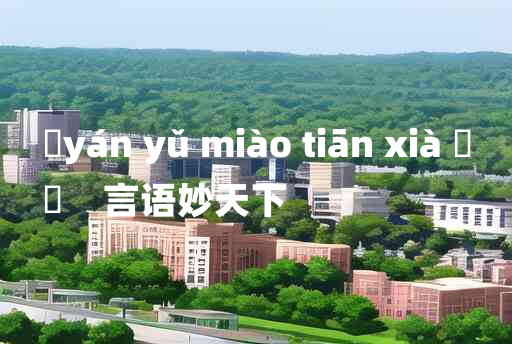 
	yán yǔ miào tiān xià 	
	    言语妙天下