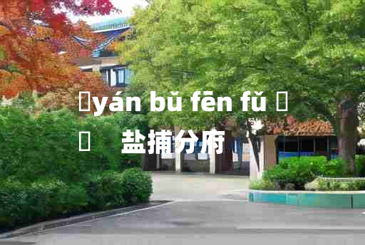 
	yán bǔ fēn fǔ 	
	    盐捕分府