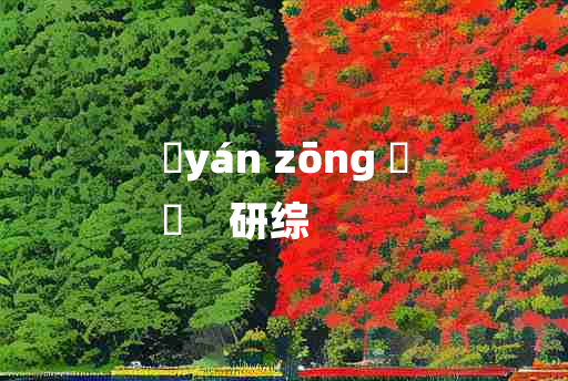 
	yán zōng 	
	    研综