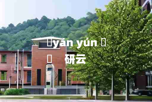 
	yán yún 	
	    研云