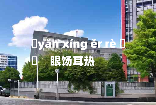 
	yǎn xíng ěr rè 	
	    眼饧耳热