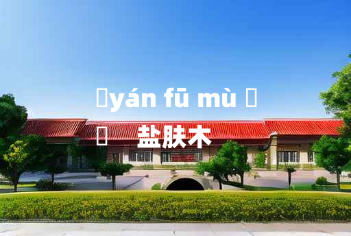 
	yán fū mù 	
	    盐肤木