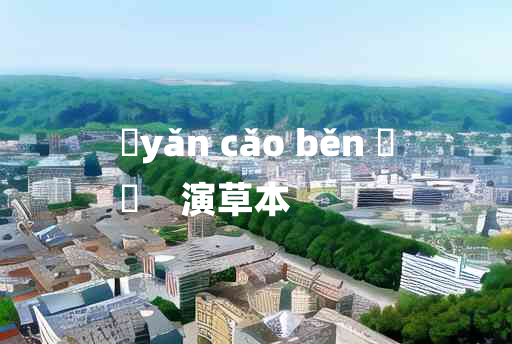 
	yǎn cǎo běn 	
	    演草本