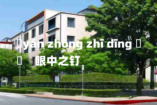 
	yǎn zhōng zhī dīng 	
	    眼中之钉