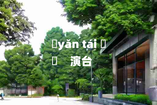 
	yǎn tái 	
	    演台