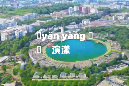 
	yǎn yàng 	
	    演漾